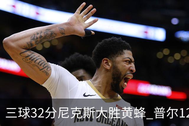 三球32分尼克斯大胜黄蜂 普尔12分奇才负篮网